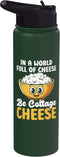 Cottage Cheese Design In a world full of cheese be cottage cheeseae Stainless Steel Insulated