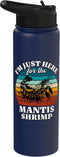 Funny Mantis Shrimp Designs Women Men Mantis Shrimp I'm Just Here For Mantis Shrimp Stainless Steel Insulated Water