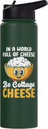 Cottage Cheese Design In a world full of cheese be cottage cheeseae Stainless Steel Insulated Water Bottle